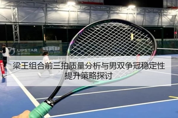 梁王组合前三拍质量分析与男双争冠稳定性提升策略探讨